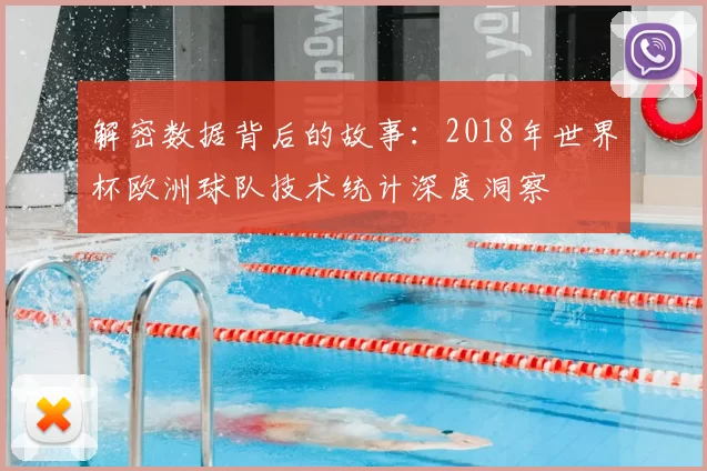 解密数据背后的故事:2018年世界杯欧洲球队技术统计深度洞察
