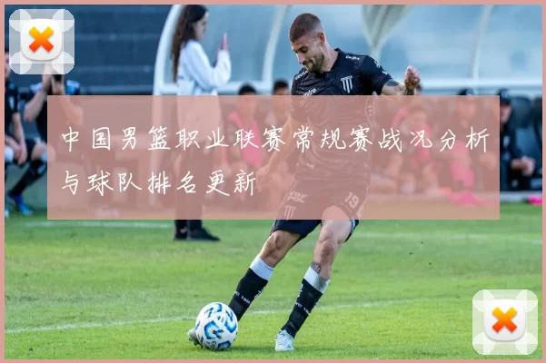 中国男篮职业联赛常规赛战况分析与球队排名更新