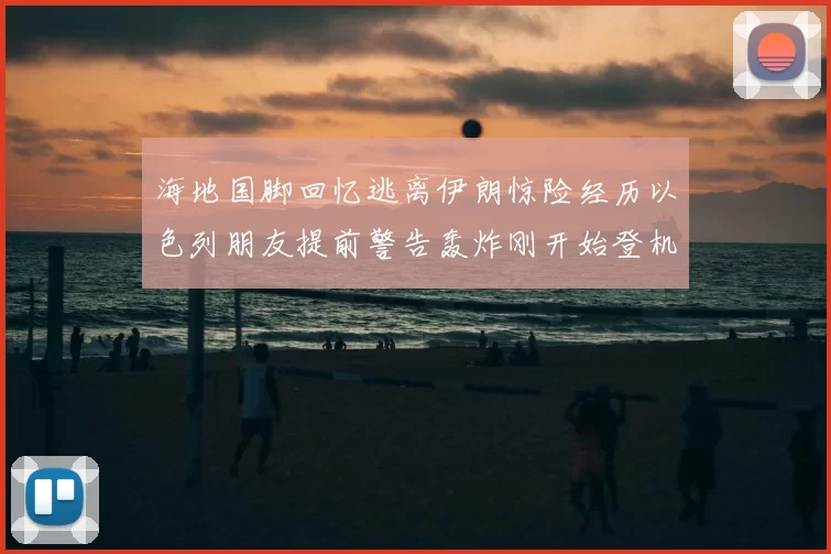 海地国脚回忆逃离伊朗惊险经历以色列朋友提前警告轰炸刚开始登机时刻