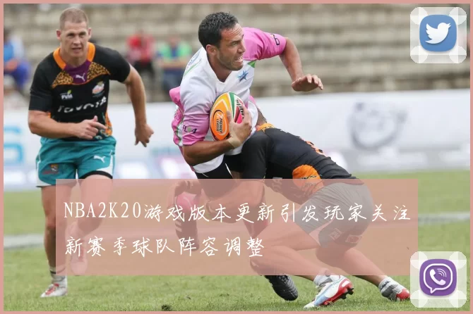 NBA2K20游戏版本更新引发玩家关注新赛季球队阵容调整