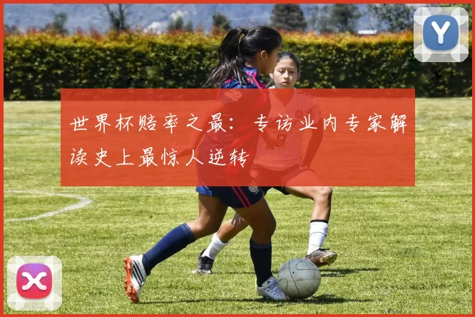 世界杯赔率之最:专访业内专家解读史上最惊人逆转