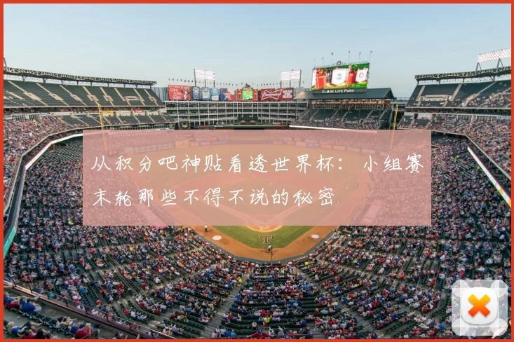 从积分吧神贴看透世界杯:小组赛末轮那些不得不说的秘密