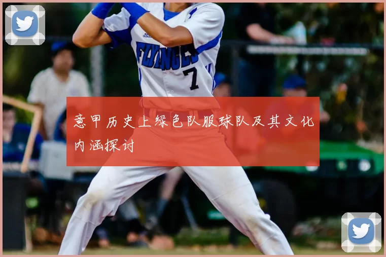意甲历史上绿色队服球队及其文化内涵探讨