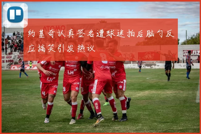 约基奇认真签名遭球迷拍后脑勺反应搞笑引发热议