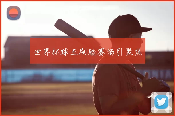 世界杯球王刷脸赛场引聚焦