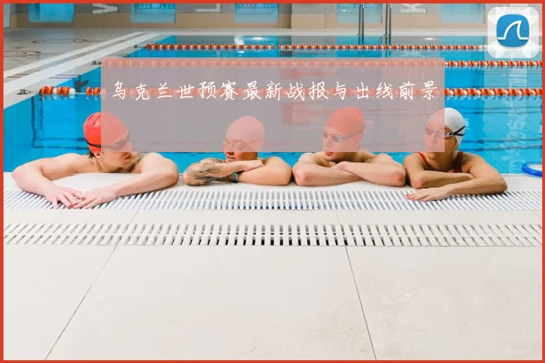 乌克兰世预赛最新战报与出线前景