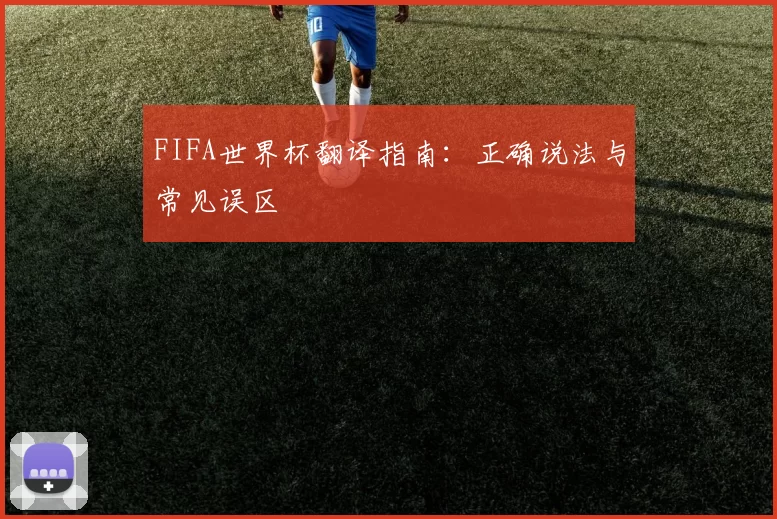 FIFA世界杯翻译指南：正确说法与常见误区