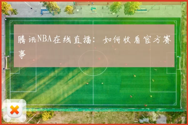 腾讯NBA在线直播：如何收看官方赛事