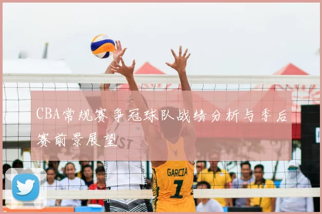 CBA常规赛争冠球队战绩分析与季后赛前景展望