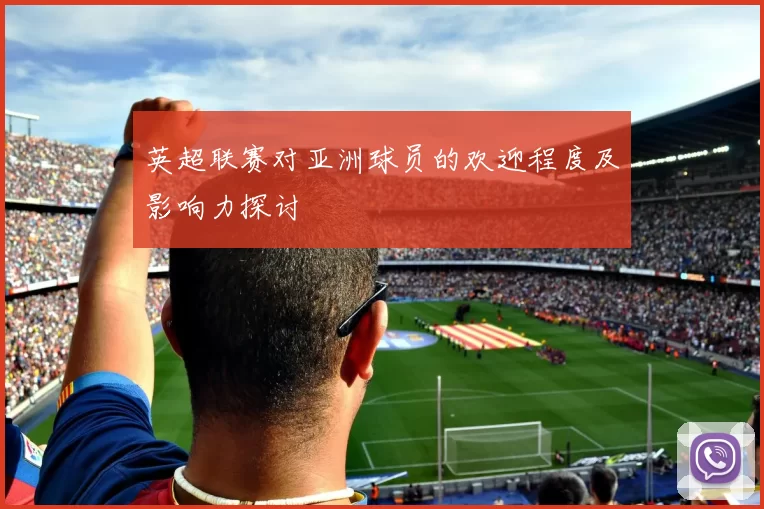 英超联赛对亚洲球员的欢迎程度及影响力探讨