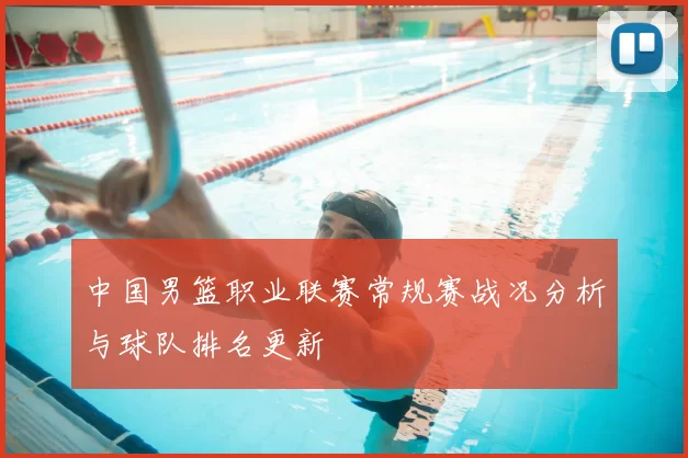 中国男篮职业联赛常规赛战况分析与球队排名更新