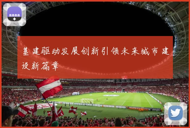 基建驱动发展创新引领未来城市建设新篇章