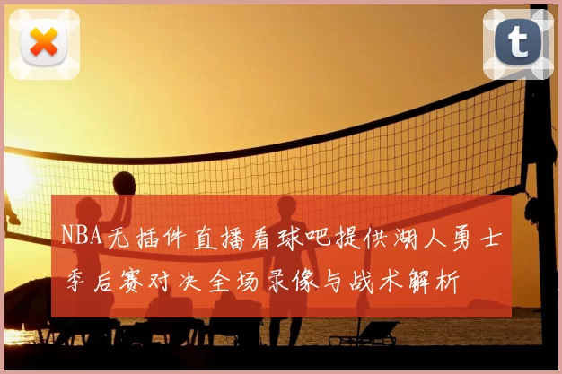 NBA无插件直播看球吧提供湖人勇士季后赛对决全场录像与战术解析