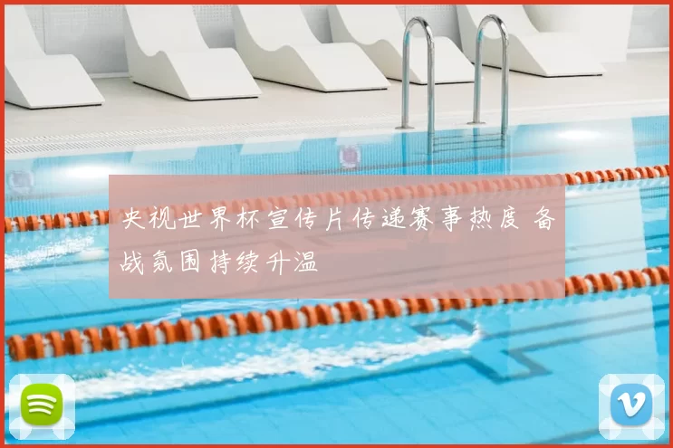 央视世界杯宣传片传递赛事热度 备战氛围持续升温