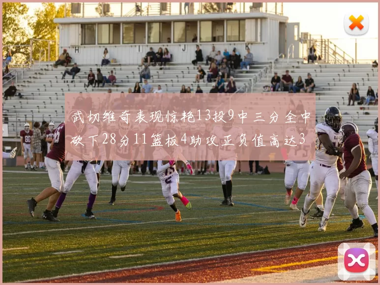 武切维奇表现惊艳13投9中三分全中砍下28分11篮板4助攻正负值高达35