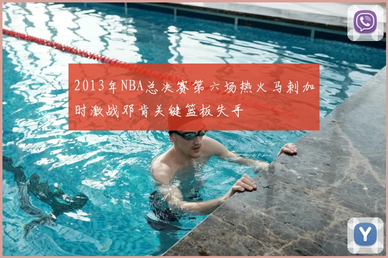 2013年NBA总决赛第六场热火马刺加时激战邓肯关键篮板失手