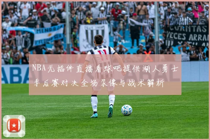 NBA无插件直播看球吧提供湖人勇士季后赛对决全场录像与战术解析