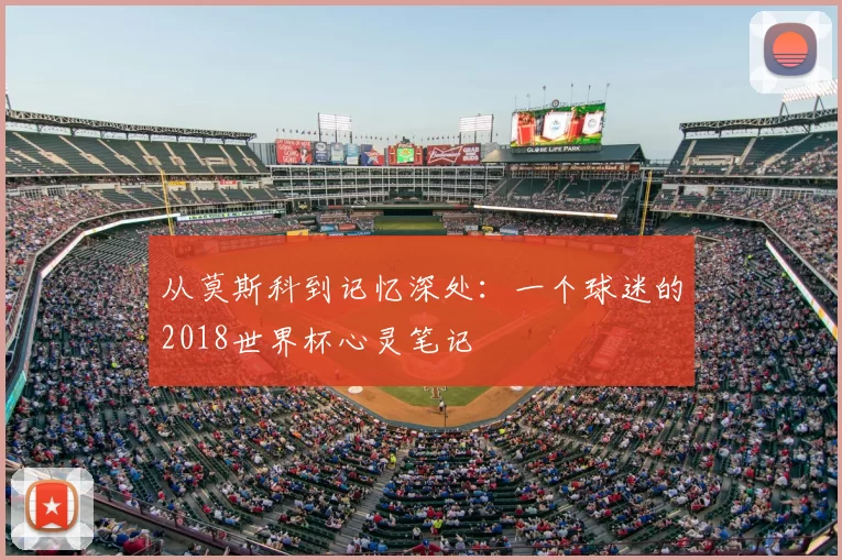 从莫斯科到记忆深处:一个球迷的2018世界杯心灵笔记