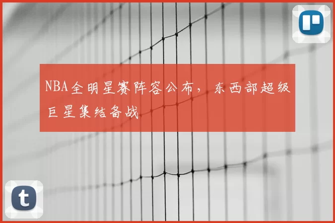 NBA全明星赛阵容公布，东西部超级巨星集结备战