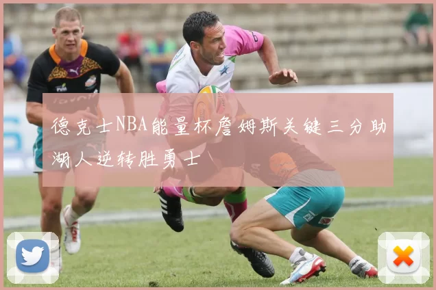 德克士NBA能量杯詹姆斯关键三分助湖人逆转胜勇士