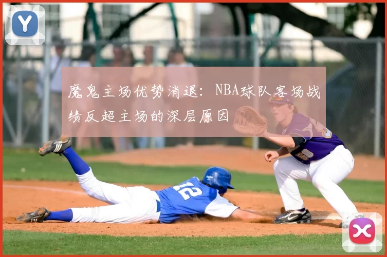魔鬼主场优势消退:NBA球队客场战绩反超主场的深层原因