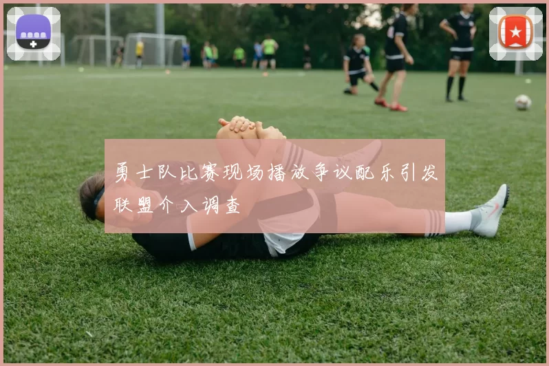 勇士队比赛现场播放争议配乐引发联盟介入调查