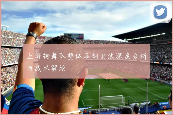 上海街舞队整体压制打法深度分析与战术解读