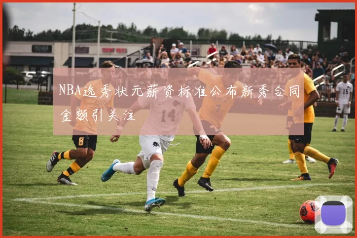 NBA选秀状元薪资标准公布新秀合同金额引关注