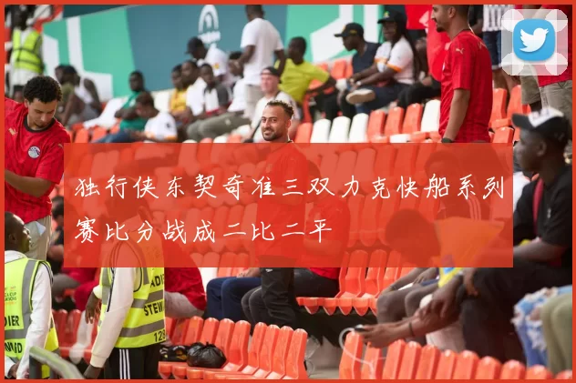 独行侠东契奇准三双力克快船系列赛比分战成二比二平