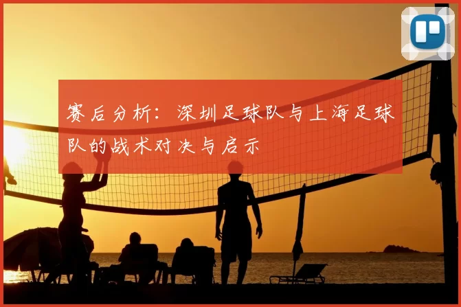 赛后分析：深圳足球队与上海足球队的战术对决与启示