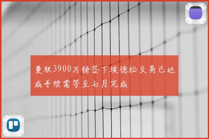 曼联3900万镑签下埃德松交易已达成手续需等至七月完成