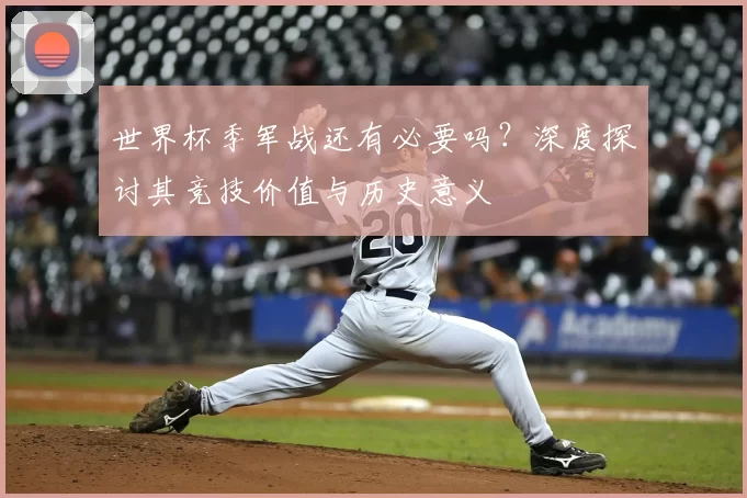 世界杯季军战还有必要吗？深度探讨其竞技价值与历史意义