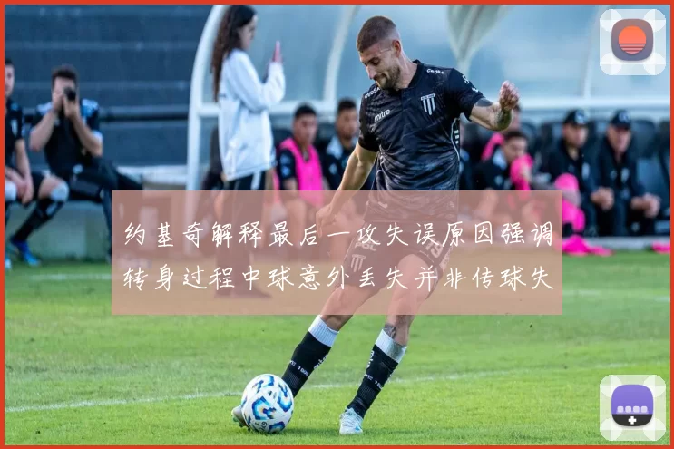 约基奇解释最后一攻失误原因强调转身过程中球意外丢失并非传球失误