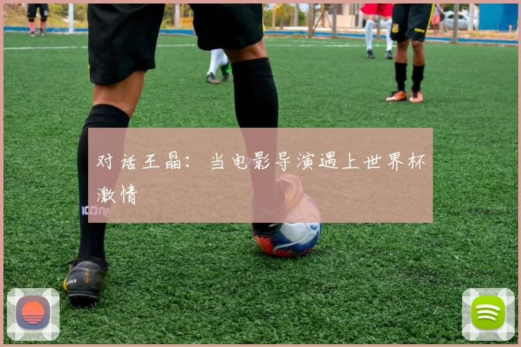 对话王晶:当电影导演遇上世界杯激情