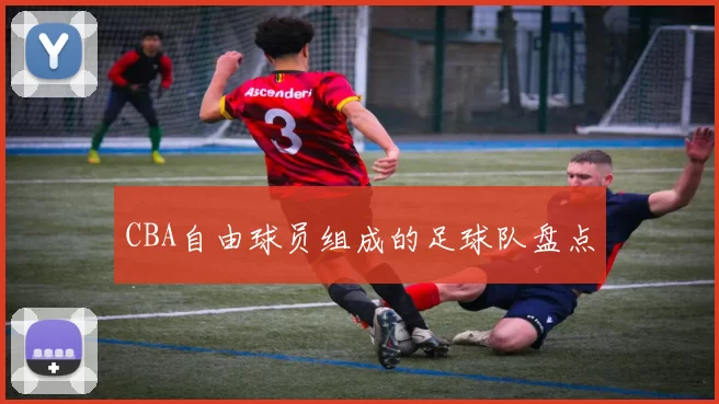 CBA自由球员组成的足球队盘点