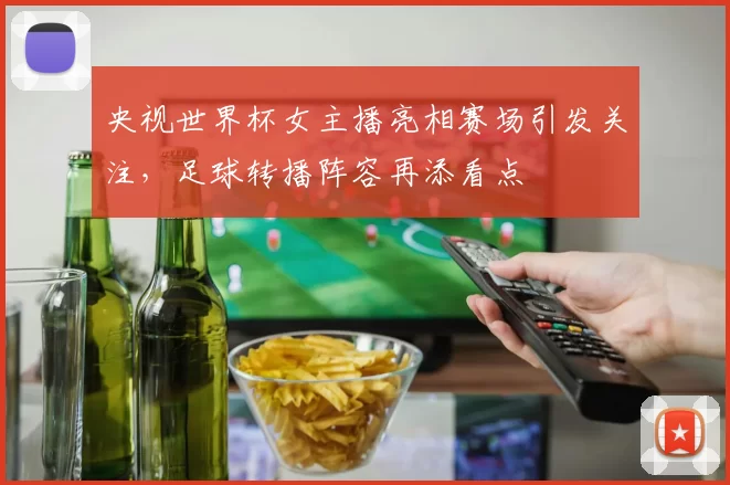 央视世界杯女主播亮相赛场引发关注，足球转播阵容再添看点