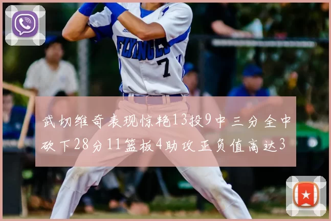 武切维奇表现惊艳13投9中三分全中砍下28分11篮板4助攻正负值高达35