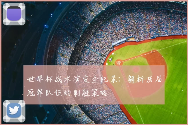 世界杯战术演变全纪录：解析历届冠军队伍的制胜策略