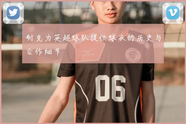 耐克为英超球队提供球衣的历史与合作细节