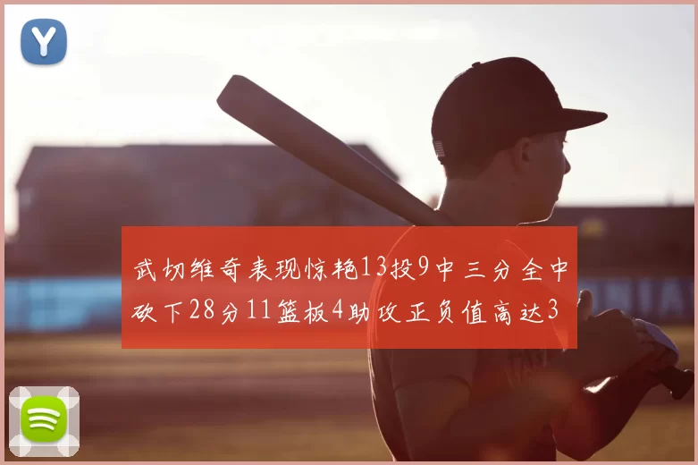 武切维奇表现惊艳13投9中三分全中砍下28分11篮板4助攻正负值高达35