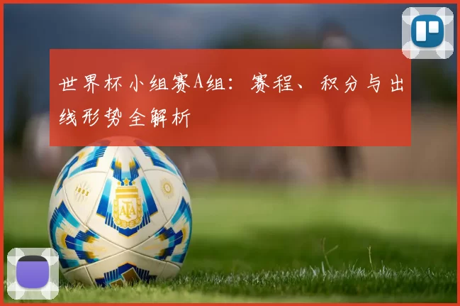 世界杯小组赛A组：赛程、积分与出线形势全解析