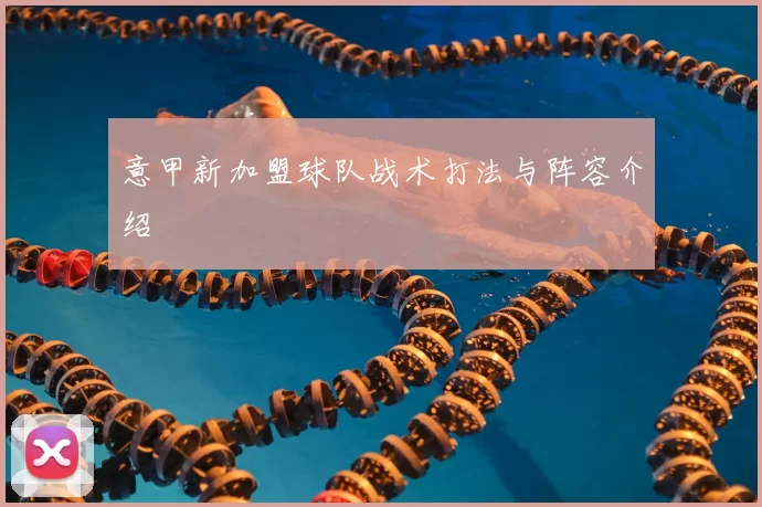 意甲新加盟球队战术打法与阵容介绍