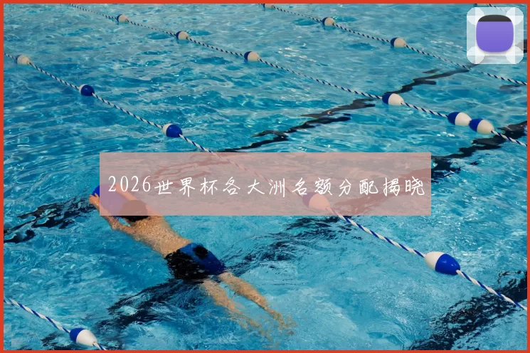 2026世界杯各大洲名额分配揭晓