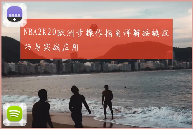 NBA2K20欧洲步操作指南详解按键技巧与实战应用