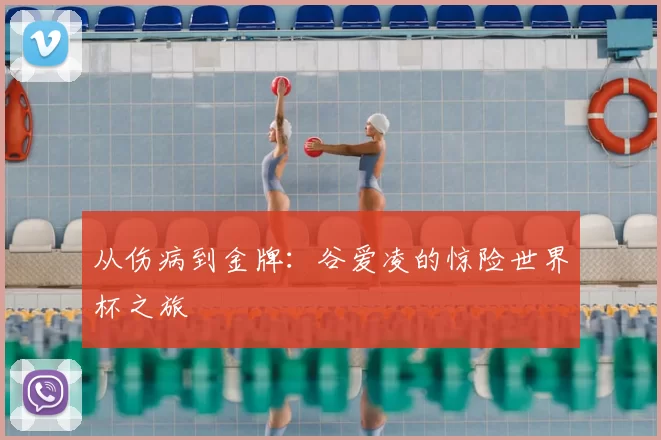 从伤病到金牌：谷爱凌的惊险世界杯之旅