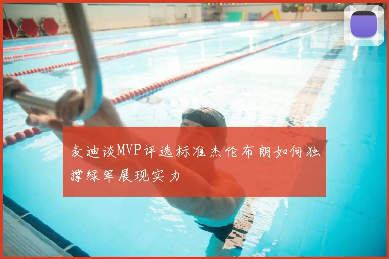 麦迪谈MVP评选标准杰伦布朗如何独撑绿军展现实力