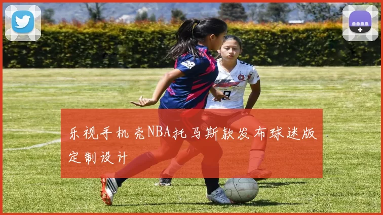 乐视手机壳NBA托马斯款发布球迷版定制设计