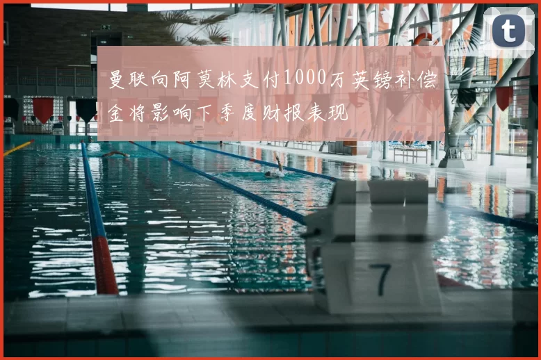 曼联向阿莫林支付1000万英镑补偿金将影响下季度财报表现