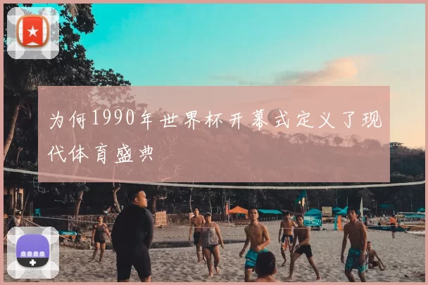为何1990年世界杯开幕式定义了现代体育盛典