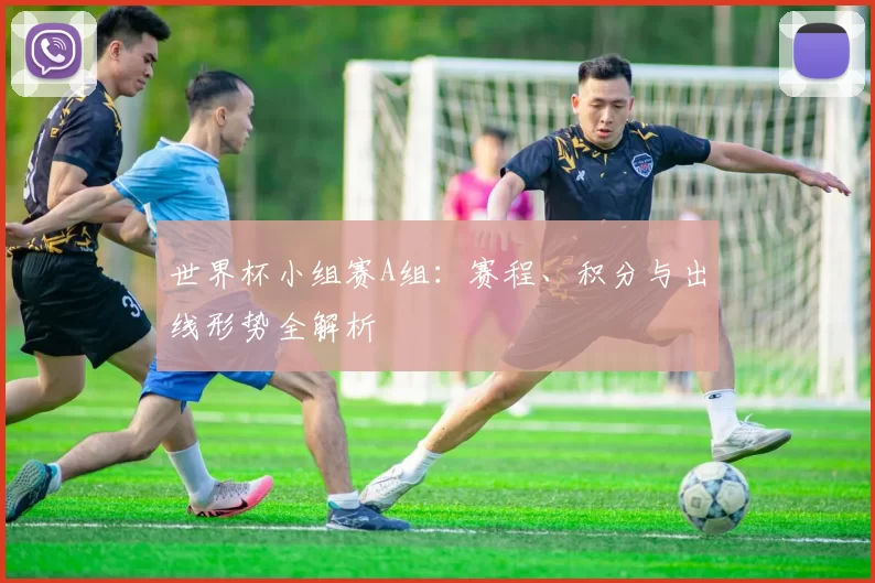 世界杯小组赛A组:赛程、积分与出线形势全解析